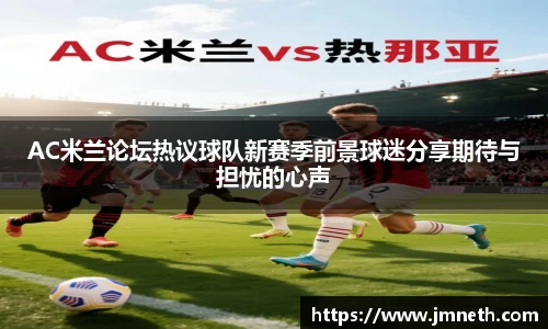 AC米兰论坛热议球队新赛季前景球迷分享期待与担忧的心声