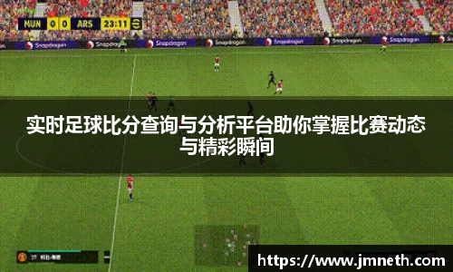 实时足球比分查询与分析平台助你掌握比赛动态与精彩瞬间