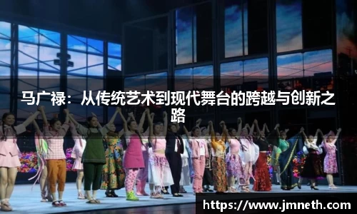 马广禄：从传统艺术到现代舞台的跨越与创新之路