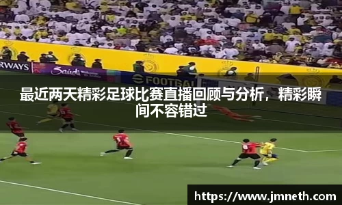 最近两天精彩足球比赛直播回顾与分析，精彩瞬间不容错过