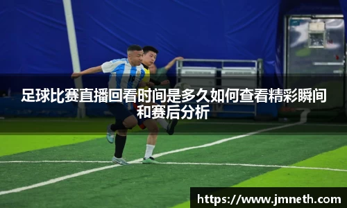 足球比赛直播回看时间是多久如何查看精彩瞬间和赛后分析
