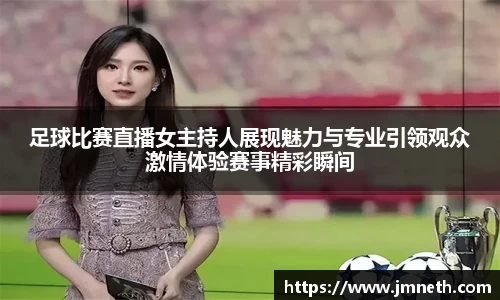 足球比赛直播女主持人展现魅力与专业引领观众激情体验赛事精彩瞬间