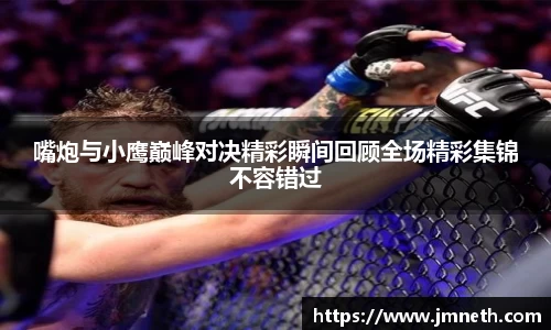 嘴炮与小鹰巅峰对决精彩瞬间回顾全场精彩集锦不容错过