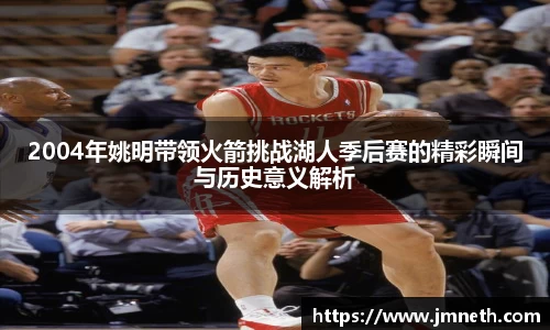 2004年姚明带领火箭挑战湖人季后赛的精彩瞬间与历史意义解析