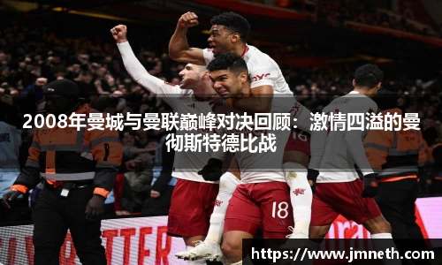 2008年曼城与曼联巅峰对决回顾：激情四溢的曼彻斯特德比战