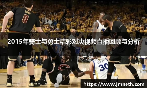 2015年骑士与勇士精彩对决视频直播回顾与分析