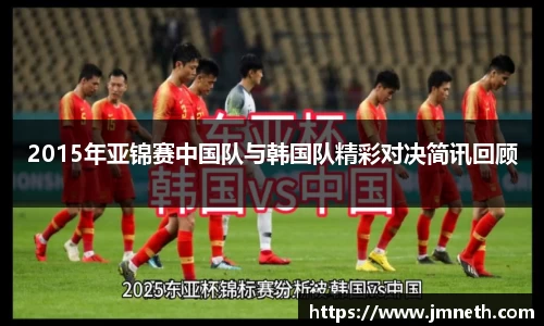 2015年亚锦赛中国队与韩国队精彩对决简讯回顾
