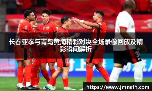 长春亚泰与青岛黄海精彩对决全场录像回放及精彩瞬间解析