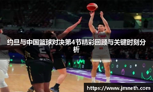 约旦与中国篮球对决第4节精彩回顾与关键时刻分析