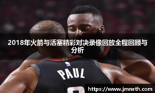 2018年火箭与活塞精彩对决录像回放全程回顾与分析