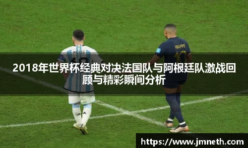 2018年世界杯经典对决法国队与阿根廷队激战回顾与精彩瞬间分析