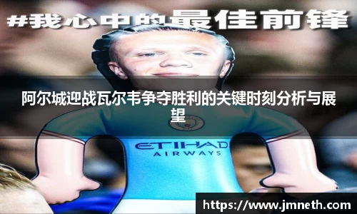 阿尔城迎战瓦尔韦争夺胜利的关键时刻分析与展望