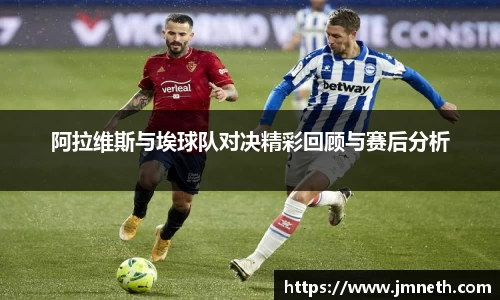 阿拉维斯与埃球队对决精彩回顾与赛后分析