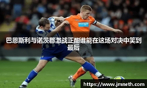 巴恩斯利与诺茨郡激战正酣谁能在这场对决中笑到最后
