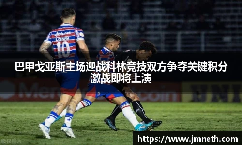 巴甲戈亚斯主场迎战科林竞技双方争夺关键积分激战即将上演