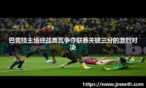 巴竞技主场迎战奥瓦争夺联赛关键三分的激烈对决