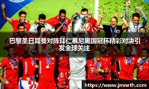 巴黎圣日耳曼对阵拜仁慕尼黑国冠杯精彩对决引发全球关注