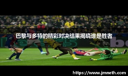 巴黎与多特的精彩对决结果揭晓谁是胜者