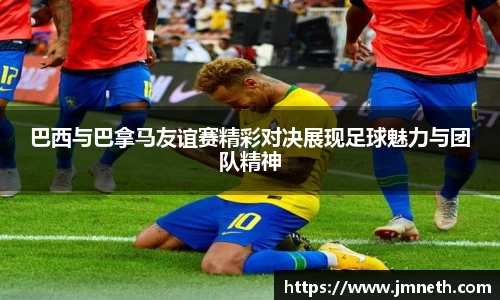 巴西与巴拿马友谊赛精彩对决展现足球魅力与团队精神