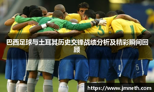 巴西足球与土耳其历史交锋战绩分析及精彩瞬间回顾