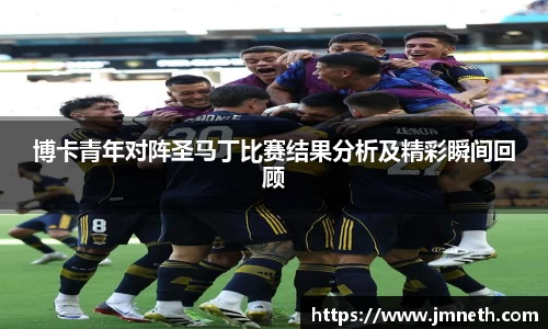 博卡青年对阵圣马丁比赛结果分析及精彩瞬间回顾