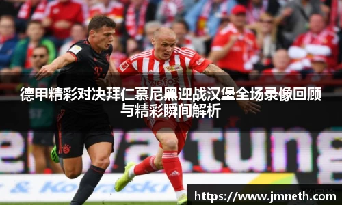 德甲精彩对决拜仁慕尼黑迎战汉堡全场录像回顾与精彩瞬间解析