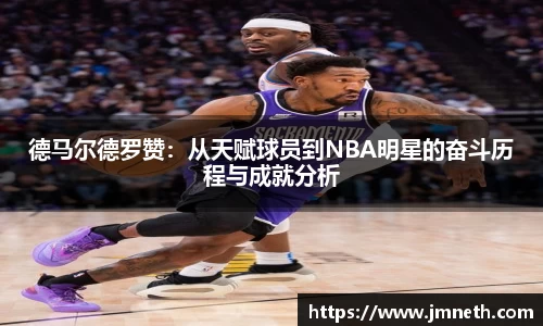 德马尔德罗赞：从天赋球员到NBA明星的奋斗历程与成就分析