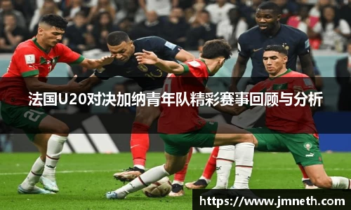 法国U20对决加纳青年队精彩赛事回顾与分析