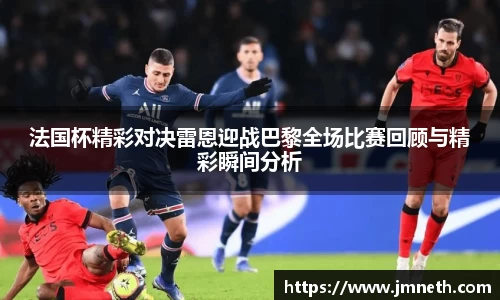 法国杯精彩对决雷恩迎战巴黎全场比赛回顾与精彩瞬间分析