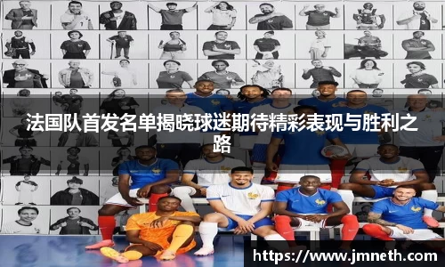 法国队首发名单揭晓球迷期待精彩表现与胜利之路
