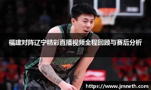 福建对阵辽宁精彩直播视频全程回顾与赛后分析